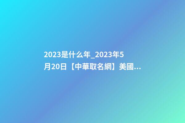 2023是什么年_2023年5月20日【中華取名網】美國XXX貿易公司簽約-第1張-公司起名-玄機派