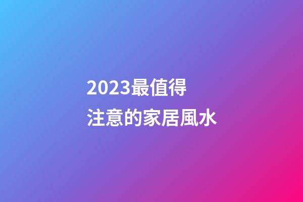 2023最值得注意的家居風水