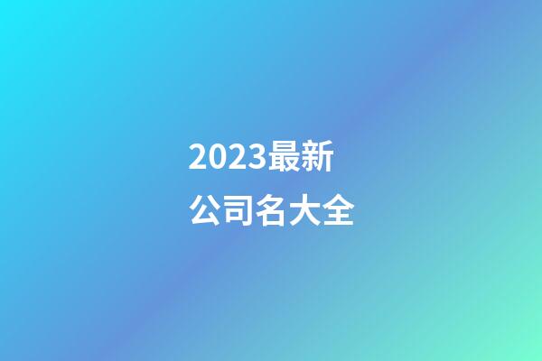 2023最新公司名大全-第1張-公司起名-玄機派