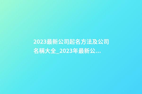 2023最新公司起名方法及公司名稱大全_2023年最新公司命名方法及公司名稱-第1張-公司起名-玄機派