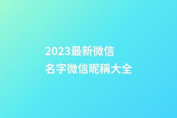 2023最新微信名字微信昵稱大全