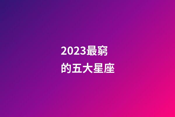 2023最窮的五大星座-第1張-星座運(yùn)勢(shì)-玄機(jī)派