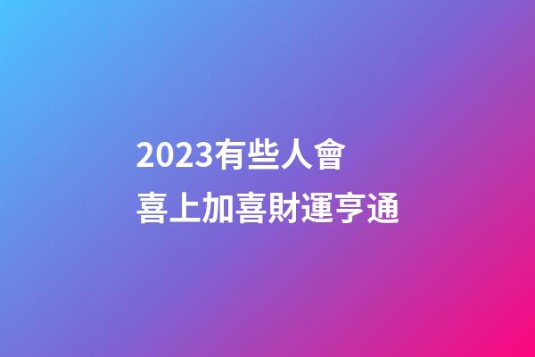 2023有些人會喜上加喜財運亨通