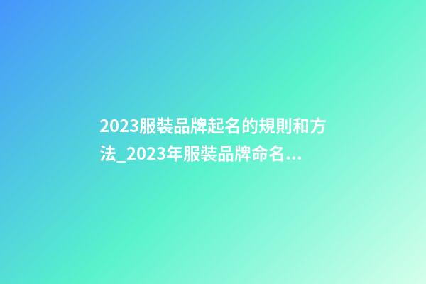 2023服裝品牌起名的規則和方法_2023年服裝品牌命名規則與方法-第1張-商標起名-玄機派