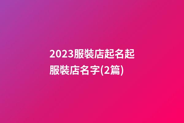 2023服裝店起名起服裝店名字(2篇)-第1張-店鋪起名-玄機派