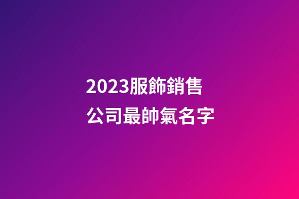 2023服飾銷售公司最帥氣名字-第1張-公司起名-玄機派