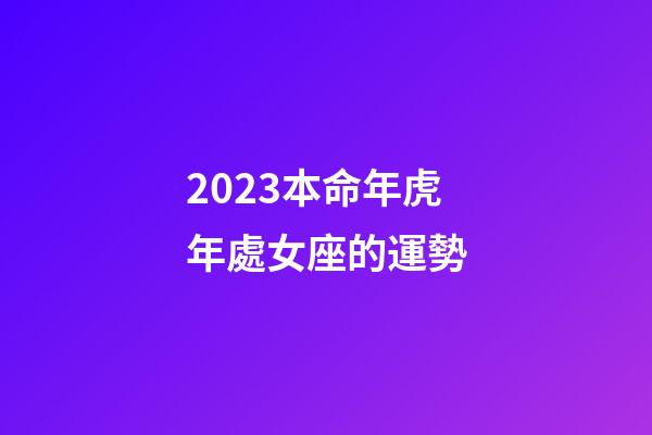 2023本命年虎年處女座的運勢-第1張-星座運勢-玄機派