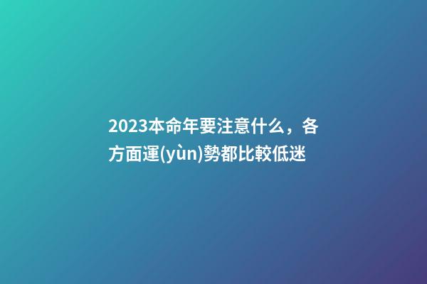 2023本命年要注意什么，各方面運(yùn)勢都比較低迷