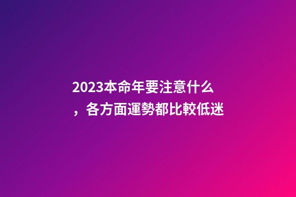 2023本命年要注意什么，各方面運勢都比較低迷