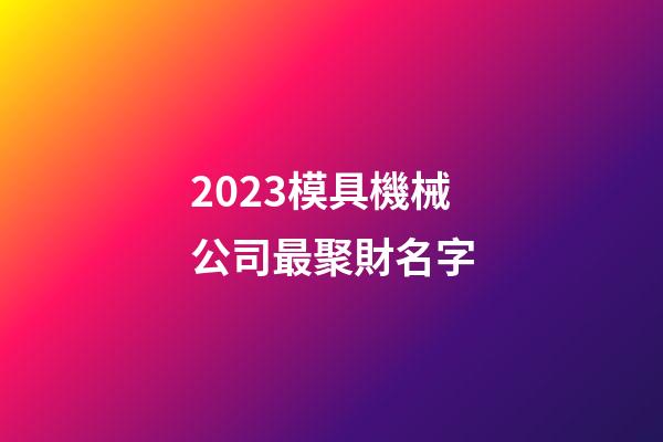 2023模具機械公司最聚財名字-第1張-公司起名-玄機派
