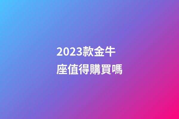2023款金牛座值得購買嗎-第1張-星座運勢-玄機派