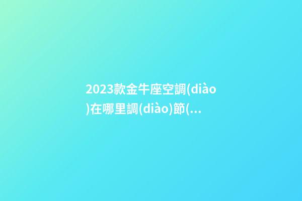 2023款金牛座空調(diào)在哪里調(diào)節(jié)-第1張-星座運(yùn)勢(shì)-玄機(jī)派
