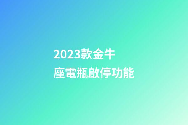 2023款金牛座電瓶啟停功能