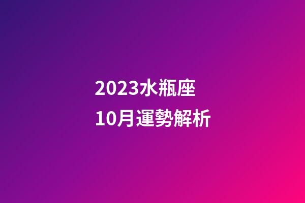 2023水瓶座10月運勢解析-第1張-星座運勢-玄機派