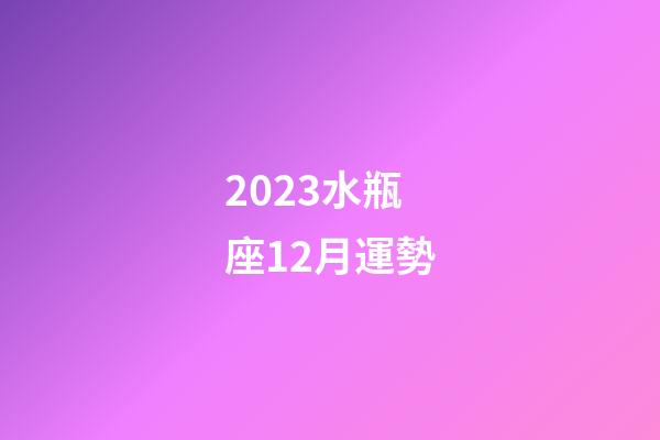 2023水瓶座12月運勢-第1張-星座運勢-玄機派