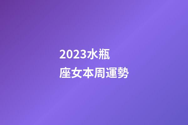 2023水瓶座女本周運勢-第1張-星座運勢-玄機派