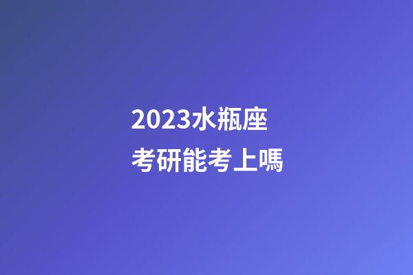 2023水瓶座考研能考上嗎-第1張-星座運(yùn)勢(shì)-玄機(jī)派