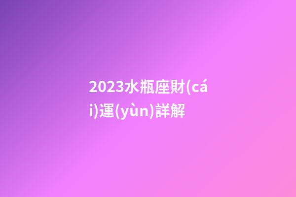 2023水瓶座財(cái)運(yùn)詳解-第1張-星座運(yùn)勢-玄機(jī)派