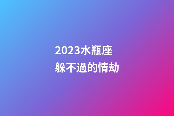 2023水瓶座躲不過的情劫-第1張-星座運勢-玄機派