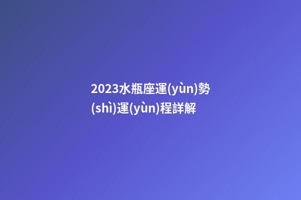 2023水瓶座運(yùn)勢(shì)運(yùn)程詳解-第1張-星座運(yùn)勢(shì)-玄機(jī)派