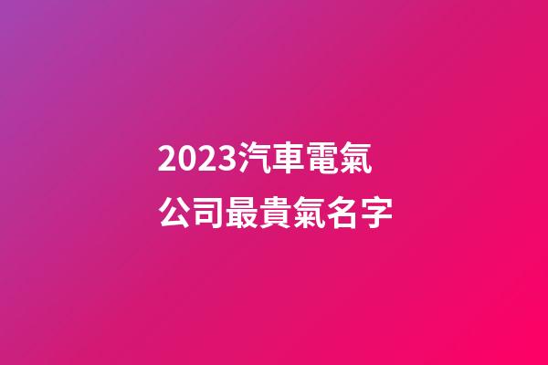 2023汽車電氣公司最貴氣名字-第1張-公司起名-玄機派