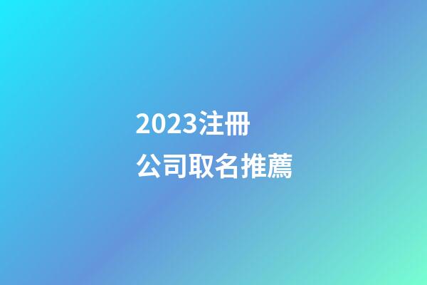 2023注冊公司取名推薦-第1張-公司起名-玄機派