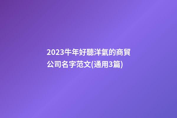 2023牛年好聽洋氣的商貿公司名字范文(通用3篇)-第1張-公司起名-玄機派