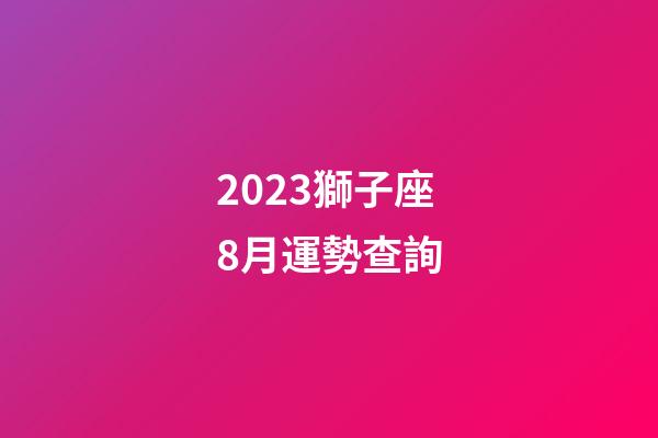 2023獅子座8月運勢查詢-第1張-星座運勢-玄機派