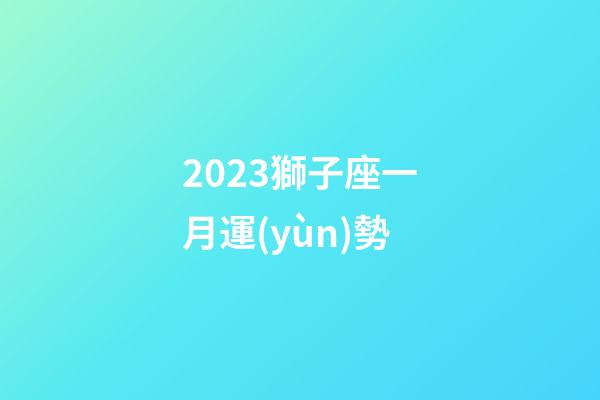 2023獅子座一月運(yùn)勢-第1張-星座運(yùn)勢-玄機(jī)派