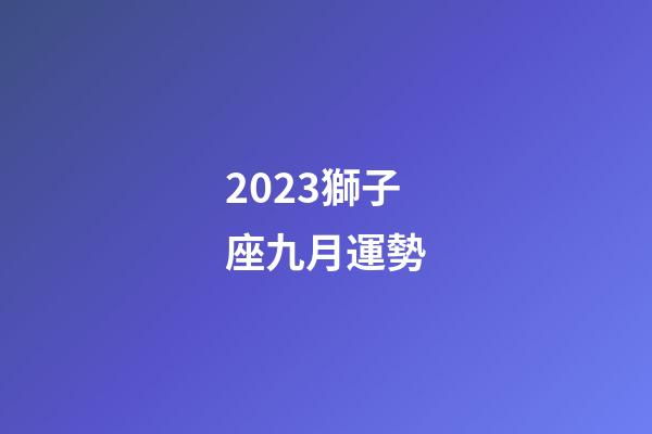 2023獅子座九月運勢-第1張-星座運勢-玄機派