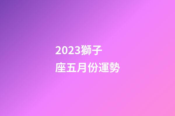 2023獅子座五月份運勢-第1張-星座運勢-玄機派