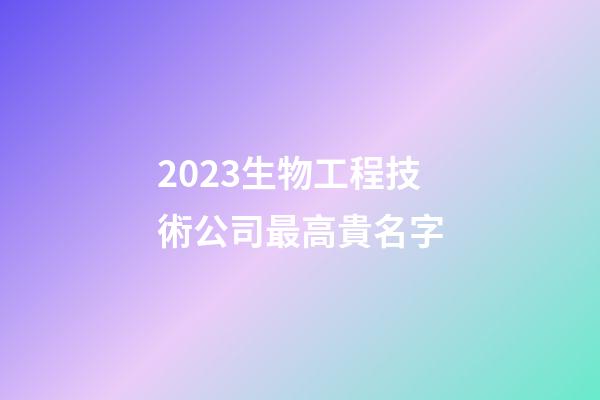 2023生物工程技術公司最高貴名字-第1張-公司起名-玄機派