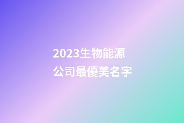 2023生物能源公司最優美名字-第1張-公司起名-玄機派