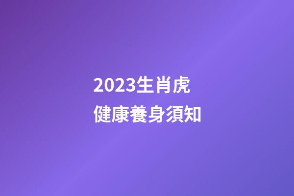 2023生肖虎健康養身須知