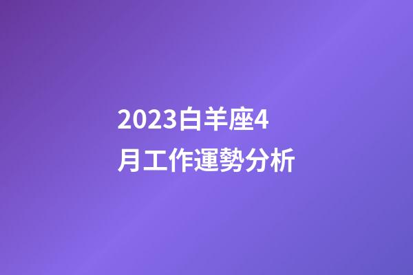 2023白羊座4月工作運勢分析-第1張-星座運勢-玄機派