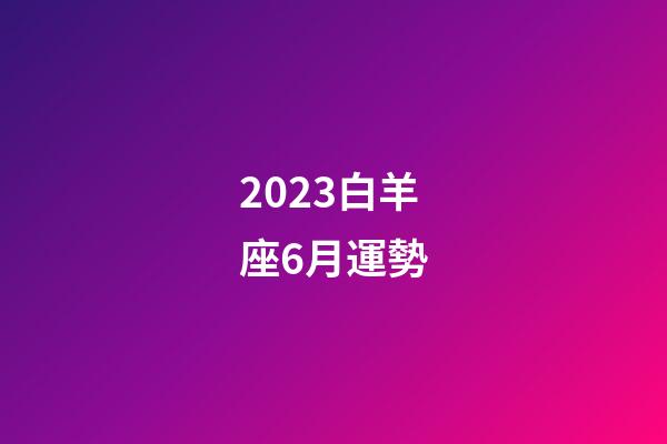 2023白羊座6月運勢-第1張-星座運勢-玄機派