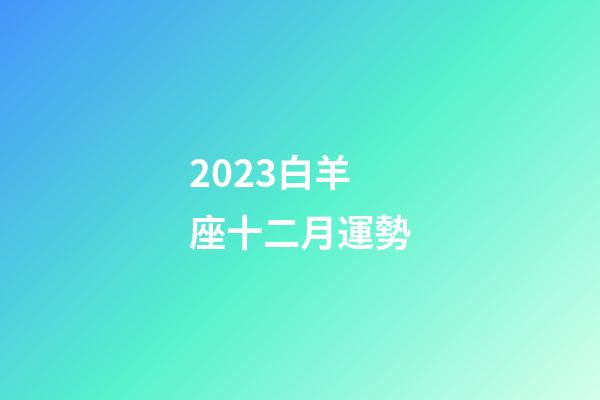2023白羊座十二月運勢-第1張-星座運勢-玄機派