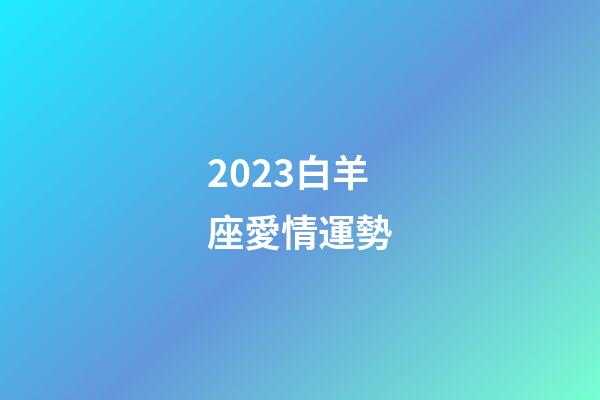 2023白羊座愛情運勢-第1張-星座運勢-玄機派