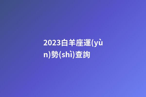 2023白羊座運(yùn)勢(shì)查詢-第1張-星座運(yùn)勢(shì)-玄機(jī)派