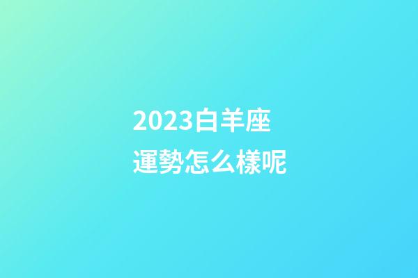 2023白羊座運勢怎么樣呢-第1張-星座運勢-玄機派