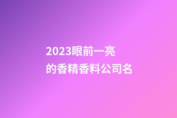 2023眼前一亮的香精香料公司名-第1張-公司起名-玄機派