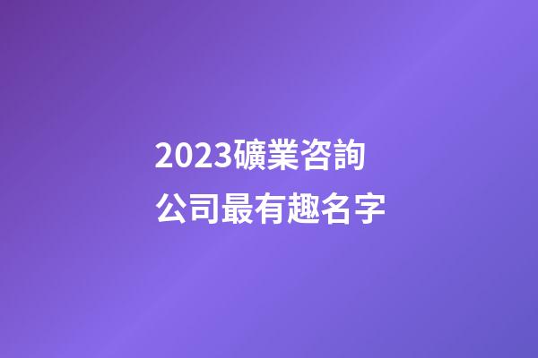 2023礦業咨詢公司最有趣名字-第1張-公司起名-玄機派