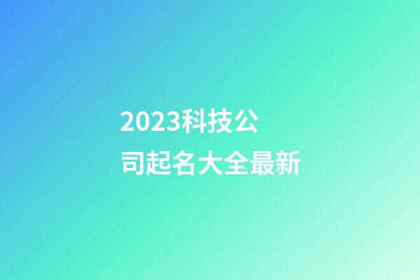 2023科技公司起名大全最新-第1張-公司起名-玄機(jī)派
