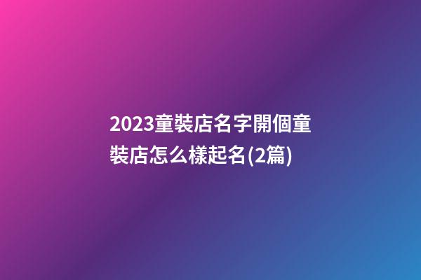 2023童裝店名字開個童裝店怎么樣起名(2篇)-第1張-店鋪起名-玄機派