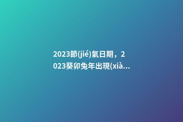 2023節(jié)氣日期，2023葵卯兔年出現(xiàn)25個(gè)節(jié)氣-第1張-觀點(diǎn)-玄機(jī)派