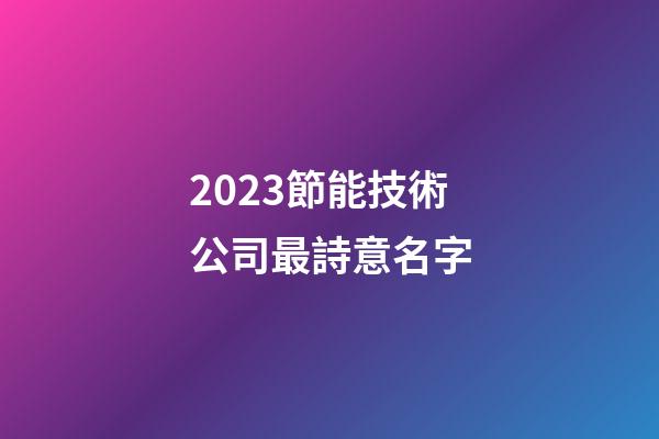 2023節能技術公司最詩意名字-第1張-公司起名-玄機派