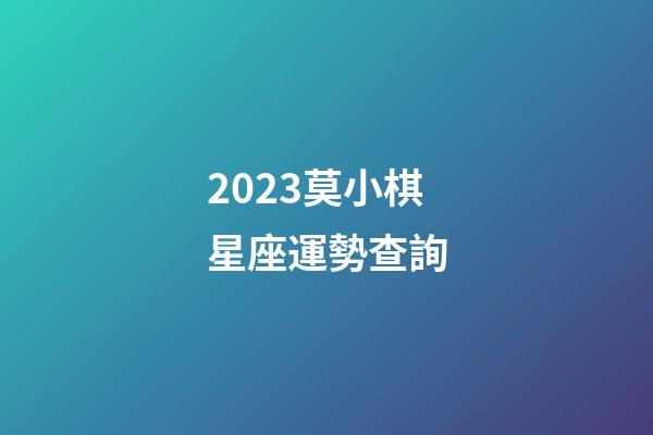 2023莫小棋星座運勢查詢-第1張-星座運勢-玄機派
