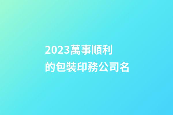 2023萬事順利的包裝印務公司名