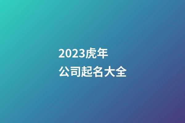 2023虎年公司起名大全-第1張-公司起名-玄機派