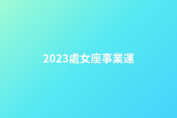 2023處女座事業運-第1張-星座運勢-玄機派